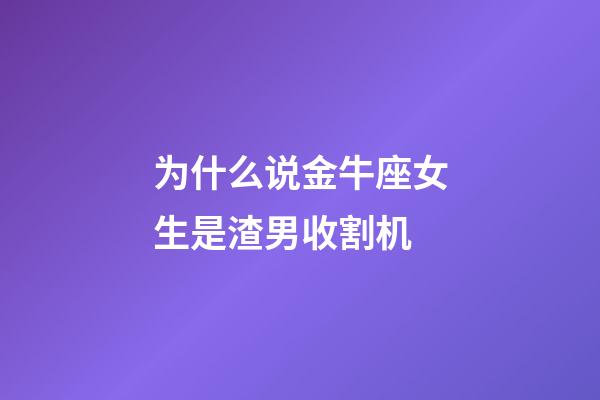 为什么说金牛座女生是渣男收割机-第1张-星座运势-玄机派