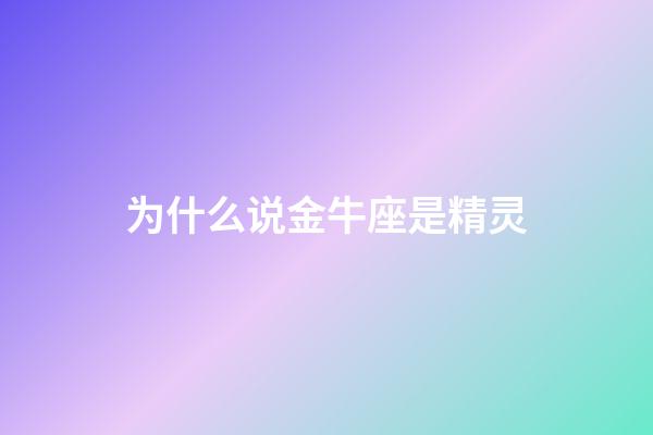 为什么说金牛座是精灵-第1张-星座运势-玄机派
