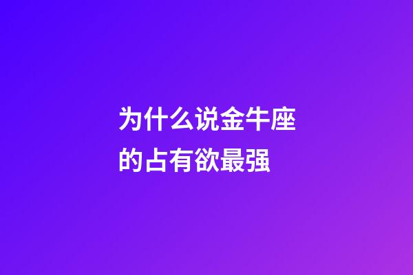 为什么说金牛座的占有欲最强-第1张-星座运势-玄机派