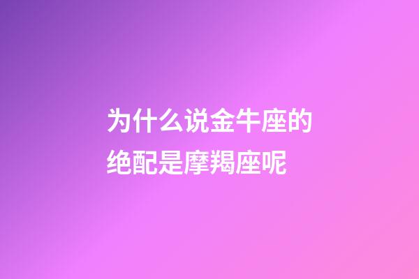 为什么说金牛座的绝配是摩羯座呢-第1张-星座运势-玄机派