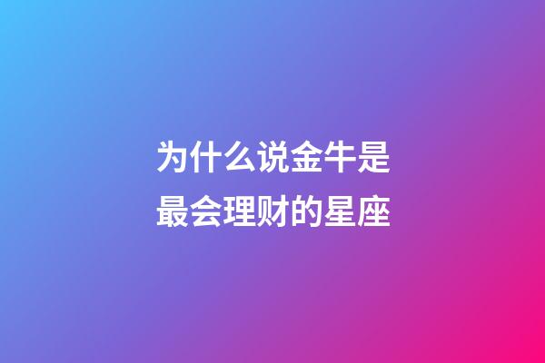 为什么说金牛是最会理财的星座-第1张-星座运势-玄机派