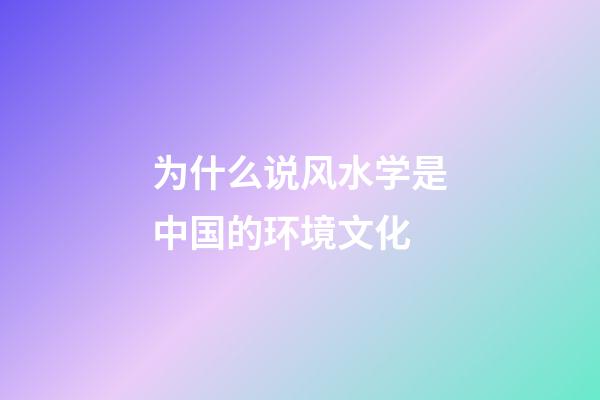 为什么说风水学是中国的环境文化