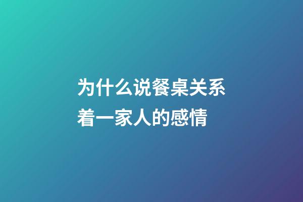 为什么说餐桌关系着一家人的感情?