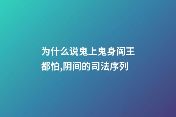 为什么说鬼上鬼身阎王都怕,阴间的司法序列-第1张-观点-玄机派
