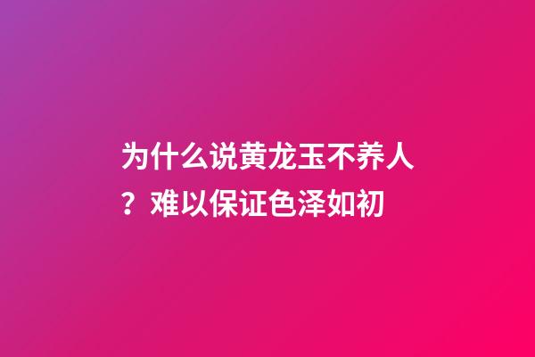 为什么说黄龙玉不养人？难以保证色泽如初