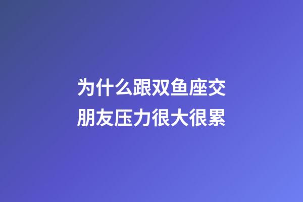 为什么跟双鱼座交朋友压力很大很累-第1张-星座运势-玄机派