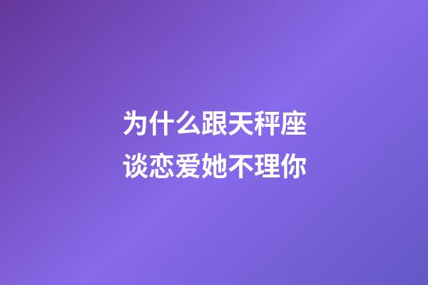 为什么跟天秤座谈恋爱她不理你-第1张-星座运势-玄机派