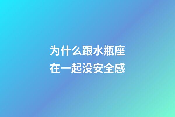 为什么跟水瓶座在一起没安全感-第1张-星座运势-玄机派