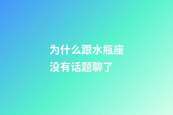 为什么跟水瓶座没有话题聊了-第1张-星座运势-玄机派