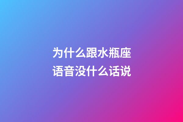 为什么跟水瓶座语音没什么话说-第1张-星座运势-玄机派