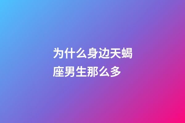 为什么身边天蝎座男生那么多-第1张-星座运势-玄机派