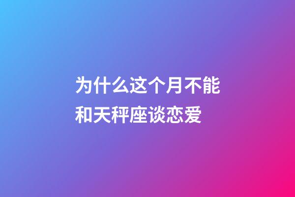为什么这个月不能和天秤座谈恋爱-第1张-星座运势-玄机派