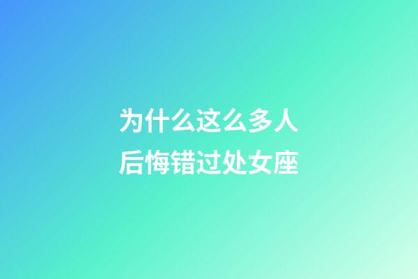 为什么这么多人后悔错过处女座-第1张-星座运势-玄机派