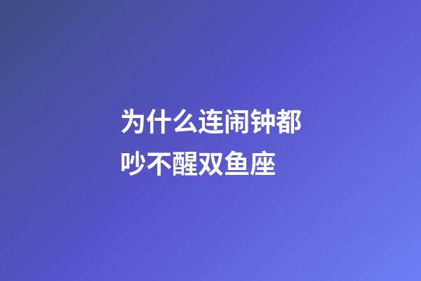 为什么连闹钟都吵不醒双鱼座-第1张-星座运势-玄机派