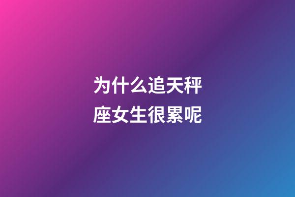 为什么追天秤座女生很累呢-第1张-星座运势-玄机派