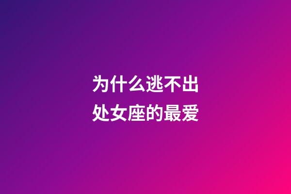 为什么逃不出处女座的最爱-第1张-星座运势-玄机派