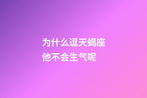 为什么逗天蝎座他不会生气呢-第1张-星座运势-玄机派