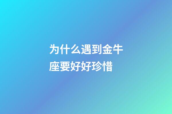 为什么遇到金牛座要好好珍惜-第1张-星座运势-玄机派