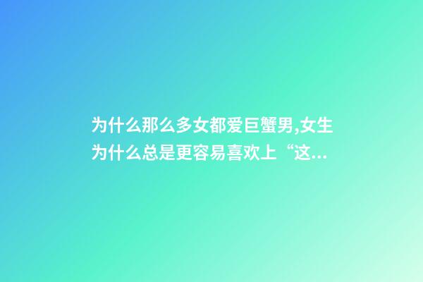 为什么那么多女都爱巨蟹男,女生为什么总是更容易喜欢上“这几个星座”的男生-第1张-观点-玄机派