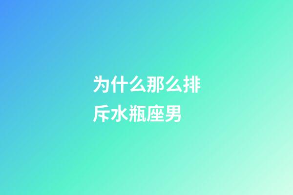 为什么那么排斥水瓶座男-第1张-星座运势-玄机派