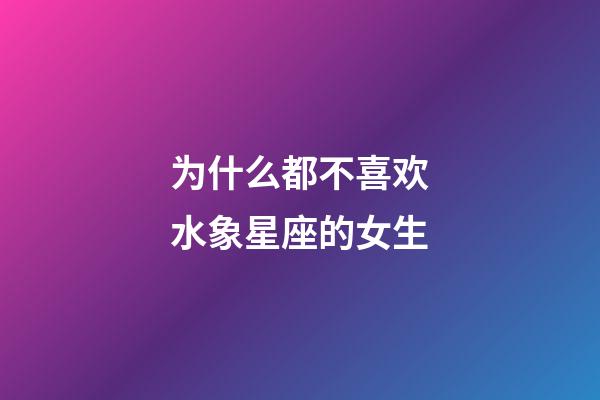 为什么都不喜欢水象星座的女生-第1张-星座运势-玄机派