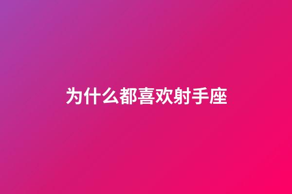 为什么都喜欢射手座-第1张-星座运势-玄机派