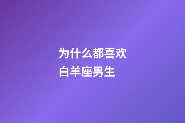 为什么都喜欢白羊座男生-第1张-星座运势-玄机派