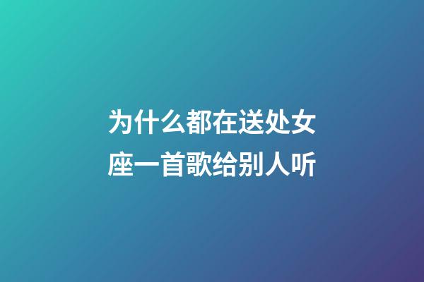 为什么都在送处女座一首歌给别人听-第1张-星座运势-玄机派