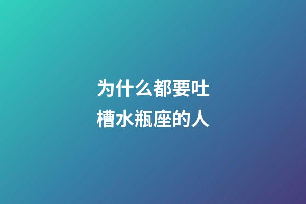 为什么都要吐槽水瓶座的人-第1张-星座运势-玄机派