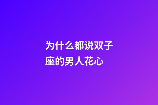 为什么都说双子座的男人花心-第1张-星座运势-玄机派