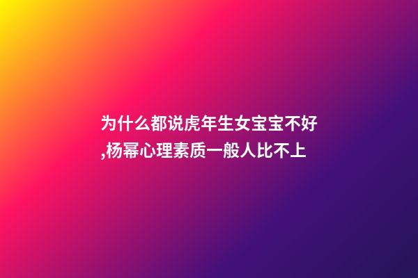 为什么都说虎年生女宝宝不好,杨幂心理素质一般人比不上-第1张-观点-玄机派
