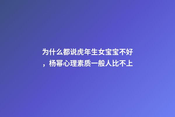 为什么都说虎年生女宝宝不好，杨幂心理素质一般人比不上-第1张-观点-玄机派