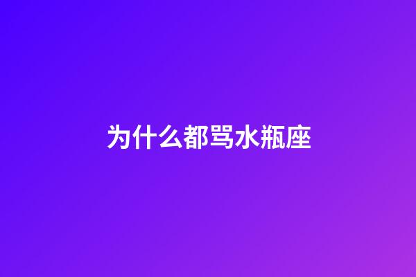 为什么都骂水瓶座-第1张-星座运势-玄机派
