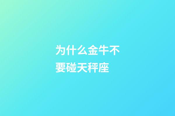 为什么金牛不要碰天秤座-第1张-星座运势-玄机派