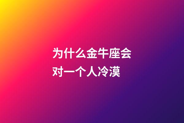 为什么金牛座会对一个人冷漠-第1张-星座运势-玄机派