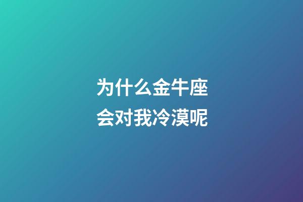 为什么金牛座会对我冷漠呢-第1张-星座运势-玄机派