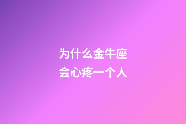 为什么金牛座会心疼一个人-第1张-星座运势-玄机派