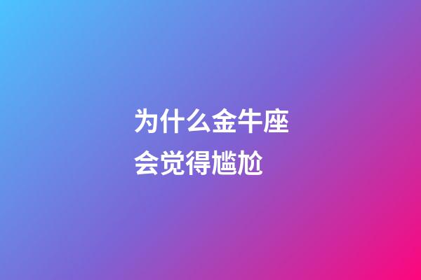 为什么金牛座会觉得尴尬-第1张-星座运势-玄机派