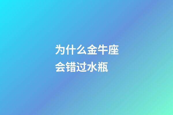 为什么金牛座会错过水瓶-第1张-星座运势-玄机派