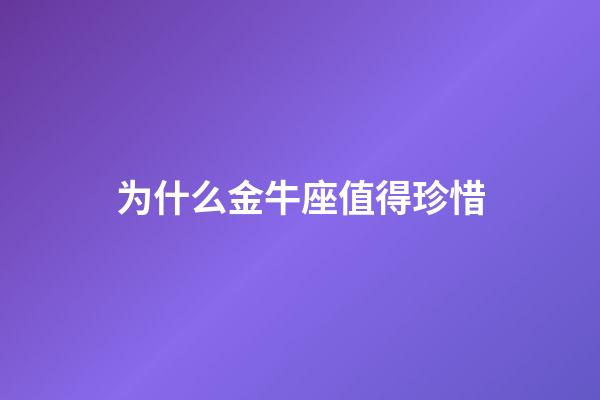 为什么金牛座值得珍惜-第1张-星座运势-玄机派