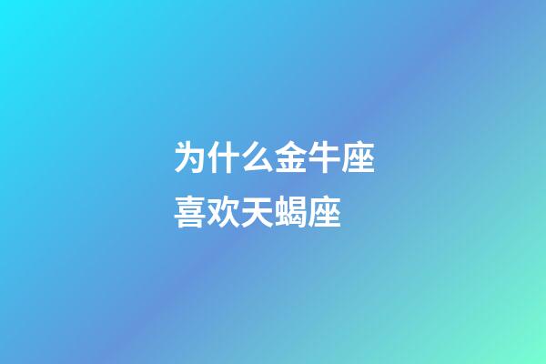 为什么金牛座喜欢天蝎座-第1张-星座运势-玄机派