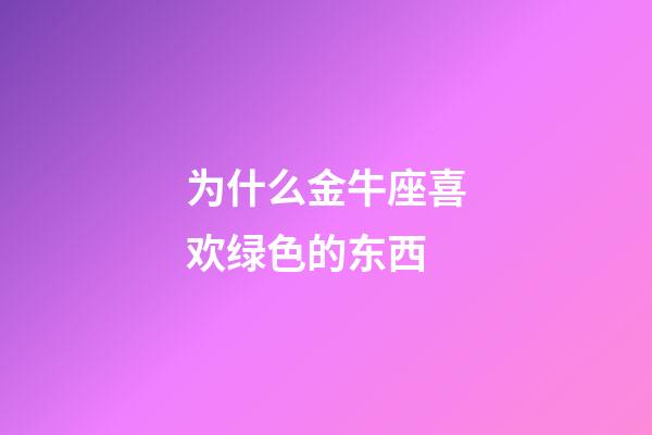 为什么金牛座喜欢绿色的东西-第1张-星座运势-玄机派