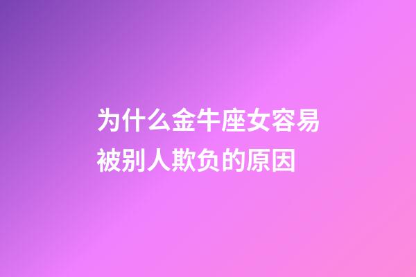 为什么金牛座女容易被别人欺负的原因-第1张-星座运势-玄机派