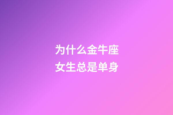 为什么金牛座女生总是单身-第1张-星座运势-玄机派
