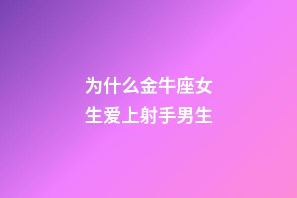 为什么金牛座女生爱上射手男生-第1张-星座运势-玄机派