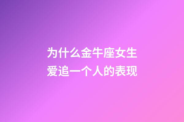为什么金牛座女生爱追一个人的表现-第1张-星座运势-玄机派