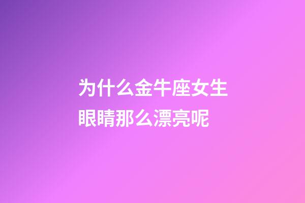 为什么金牛座女生眼睛那么漂亮呢-第1张-星座运势-玄机派