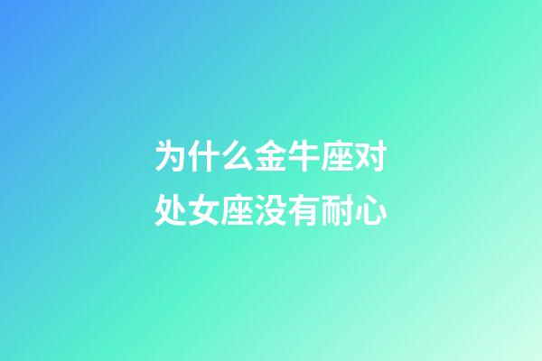 为什么金牛座对处女座没有耐心-第1张-星座运势-玄机派