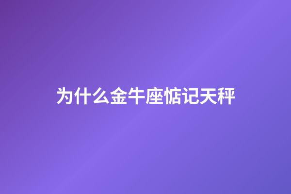 为什么金牛座惦记天秤-第1张-星座运势-玄机派