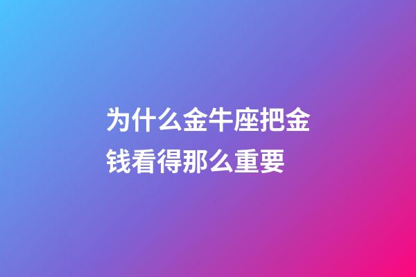 为什么金牛座把金钱看得那么重要-第1张-星座运势-玄机派